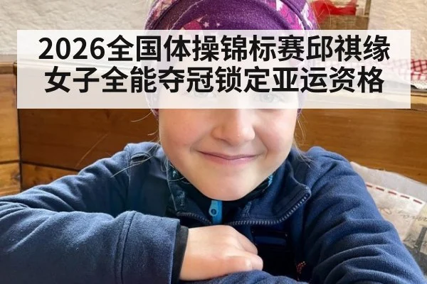 2026全国体操锦标赛邱祺缘女子全能夺冠锁定亚运资格（jiuyouhui）