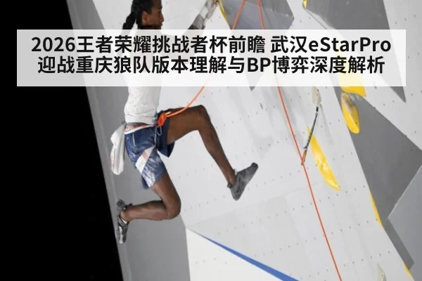 2026王者荣耀挑战者杯前瞻 武汉eStarPro迎战重庆狼队版本理解与BP博弈深度解析（jiuyouhui）