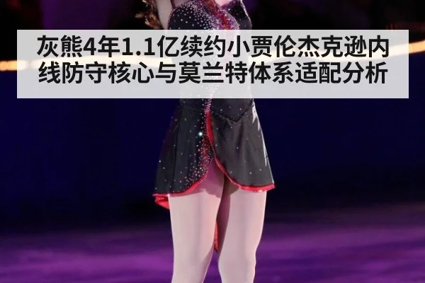 灰熊4年1.1亿续约小贾伦杰克逊内线防守核心与莫兰特体系适配分析（jiuyouhui）