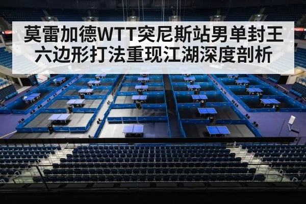 莫雷加德WTT突尼斯站男单封王 六边形打法重现江湖深度剖析（jiuyouhui）