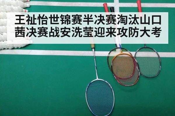 王祉怡世锦赛半决赛淘汰山口茜决赛战安洗莹迎来攻防大考（jiuyouhui）