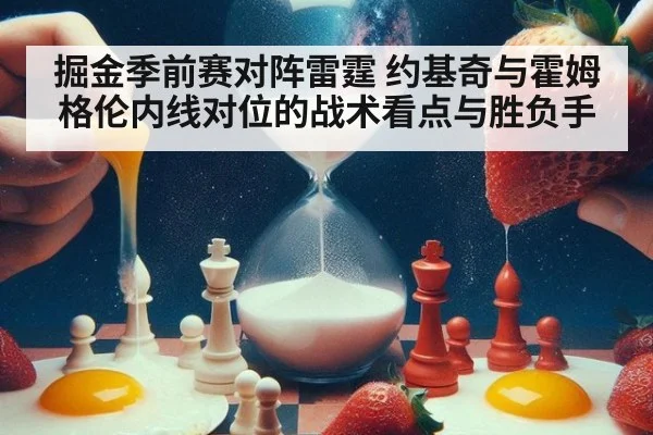 掘金季前赛对阵雷霆 约基奇与霍姆格伦内线对位的战术看点与胜负手（jiuyouhui）