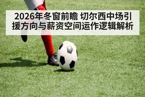 2026年冬窗前瞻 切尔西中场引援方向与薪资空间运作逻辑解析（jiuyouhui）