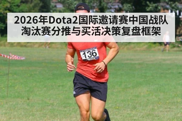 2026年Dota2国际邀请赛中国战队淘汰赛分推与买活决策复盘框架（jiuyouhui）