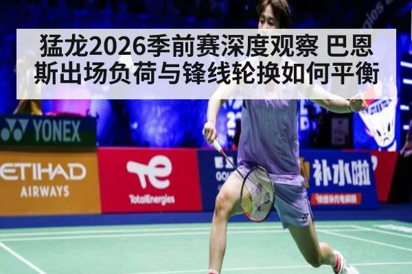猛龙2026季前赛深度观察 巴恩斯出场负荷与锋线轮换如何平衡 | j9 game