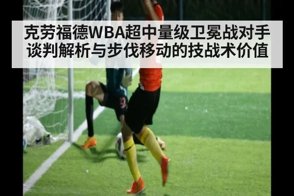 克劳福德WBA超中量级卫冕战对手谈判解析与步伐移动的技战术价值（j9 game）