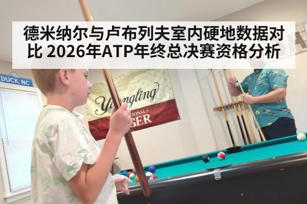 德米纳尔与卢布列夫室内硬地数据对比 2026年ATP年终总决赛资格分析（jiuyouhui）