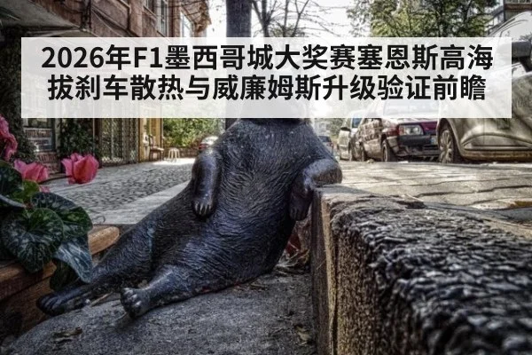 2026年F1墨西哥城大奖赛塞恩斯高海拔刹车散热与威廉姆斯升级验证前瞻