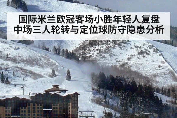 国际米兰欧冠客场小胜年轻人复盘 中场三人轮转与定位球防守隐患分析